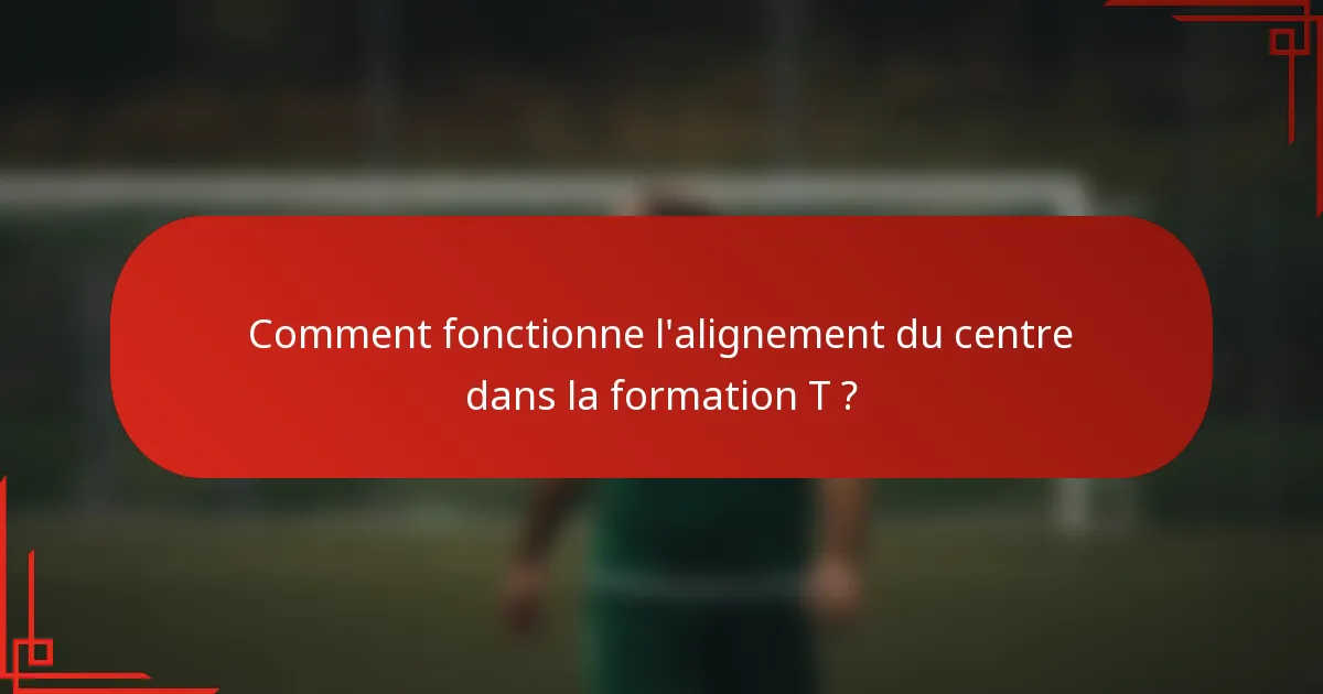 Comment fonctionne l'alignement du centre dans la formation T ?