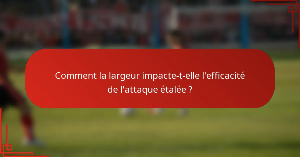 Comment la largeur impacte-t-elle l'efficacité de l'attaque étalée ?