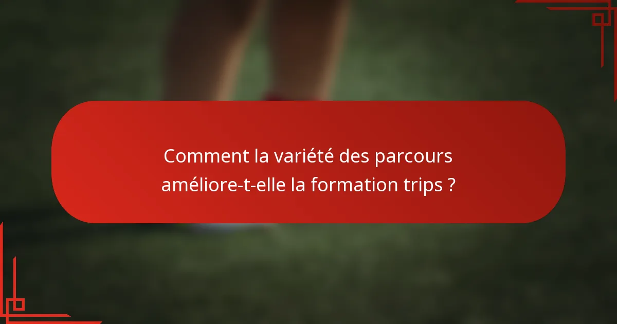 Comment la variété des parcours améliore-t-elle la formation trips ?