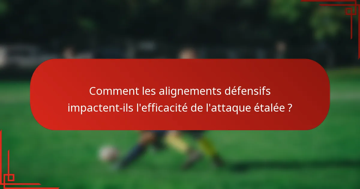 Comment les alignements défensifs impactent-ils l'efficacité de l'attaque étalée ?