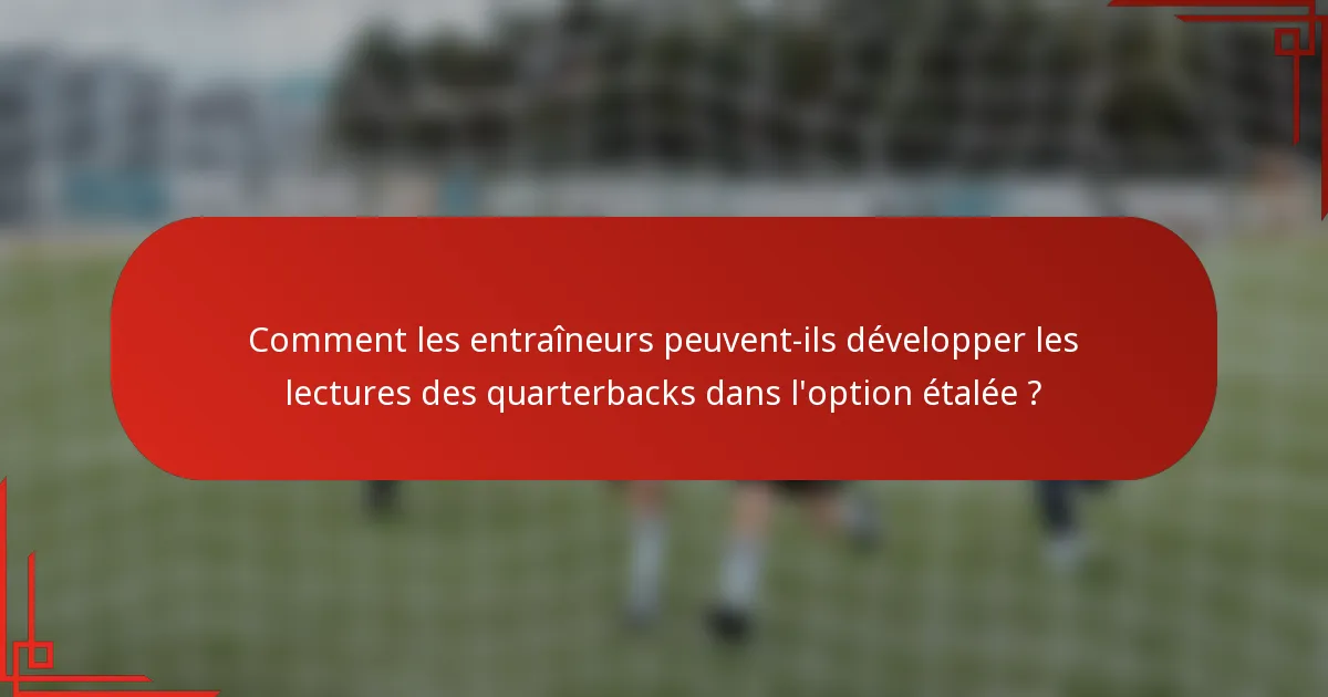 Comment les entraîneurs peuvent-ils développer les lectures des quarterbacks dans l'option étalée ?
