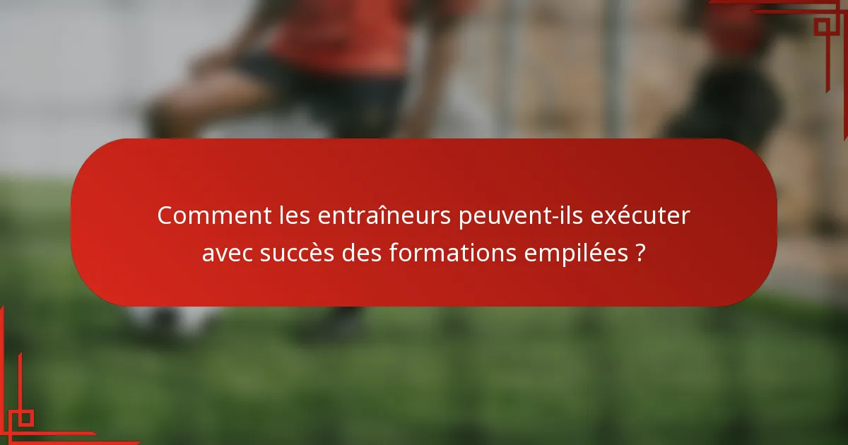 Comment les entraîneurs peuvent-ils exécuter avec succès des formations empilées ?