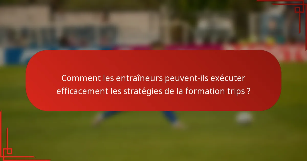 Comment les entraîneurs peuvent-ils exécuter efficacement les stratégies de la formation trips ?