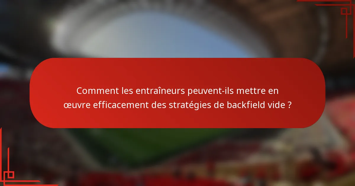 Comment les entraîneurs peuvent-ils mettre en œuvre efficacement des stratégies de backfield vide ?