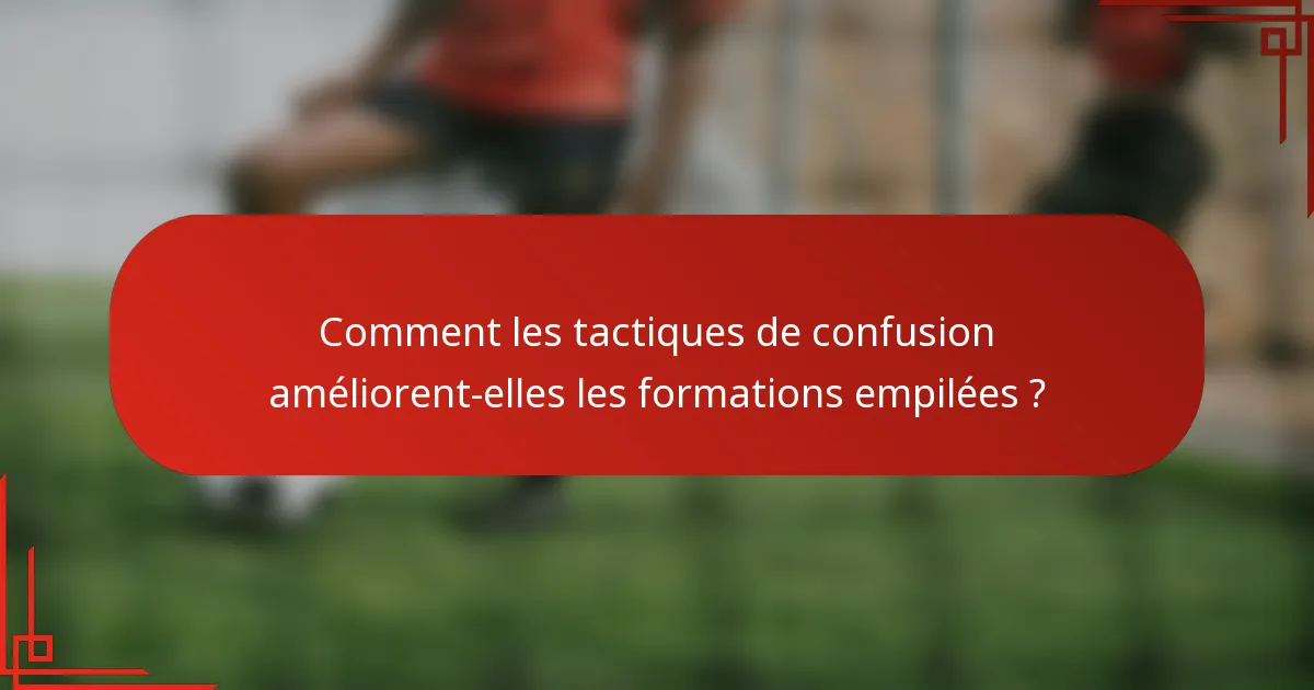 Comment les tactiques de confusion améliorent-elles les formations empilées ?