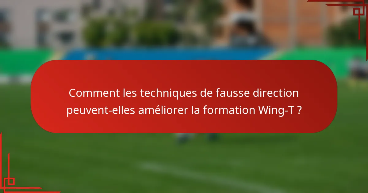 Comment les techniques de fausse direction peuvent-elles améliorer la formation Wing-T ?