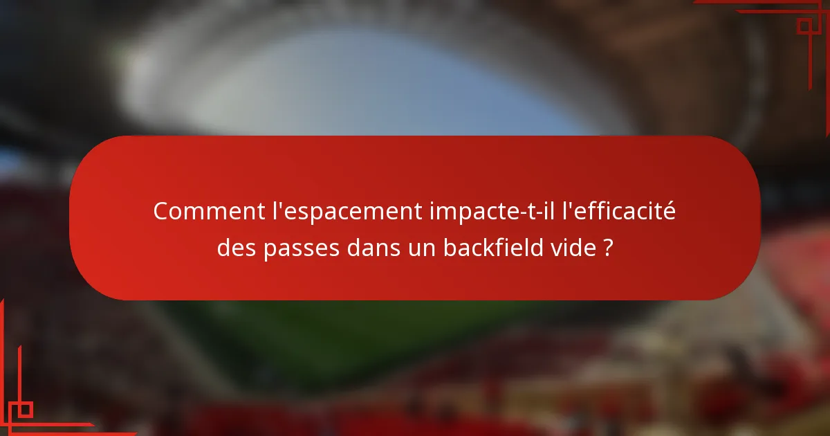 Comment l'espacement impacte-t-il l'efficacité des passes dans un backfield vide ?