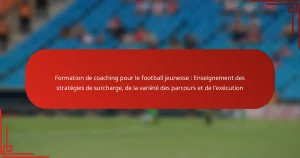 Formation de coaching pour le football jeunesse : Enseignement des stratégies de surcharge, de la variété des parcours et de l’exécution