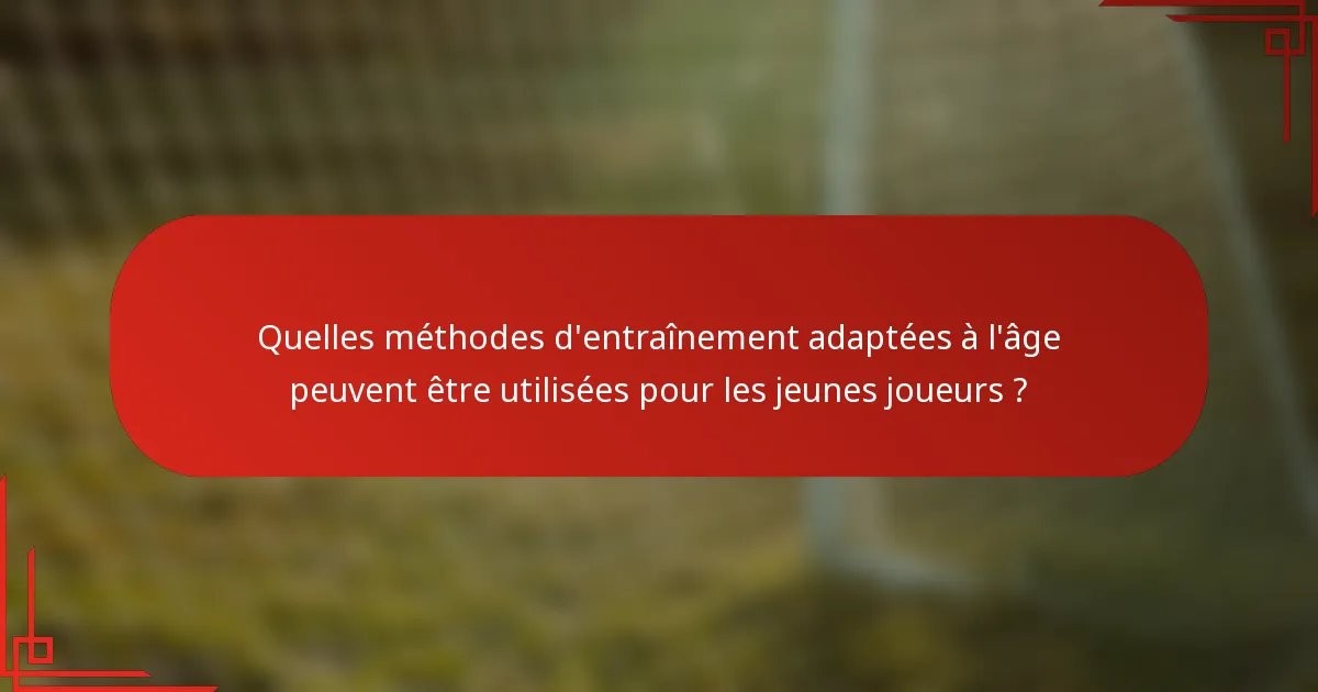 Quelles méthodes d'entraînement adaptées à l'âge peuvent être utilisées pour les jeunes joueurs ?
