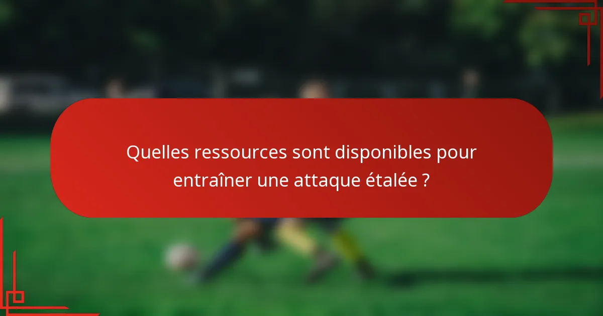 Quelles ressources sont disponibles pour entraîner une attaque étalée ?