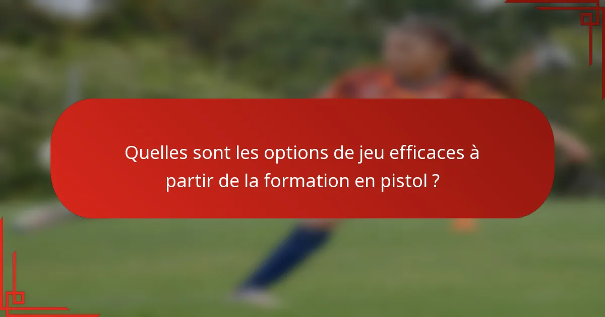 Quelles sont les options de jeu efficaces à partir de la formation en pistol ?