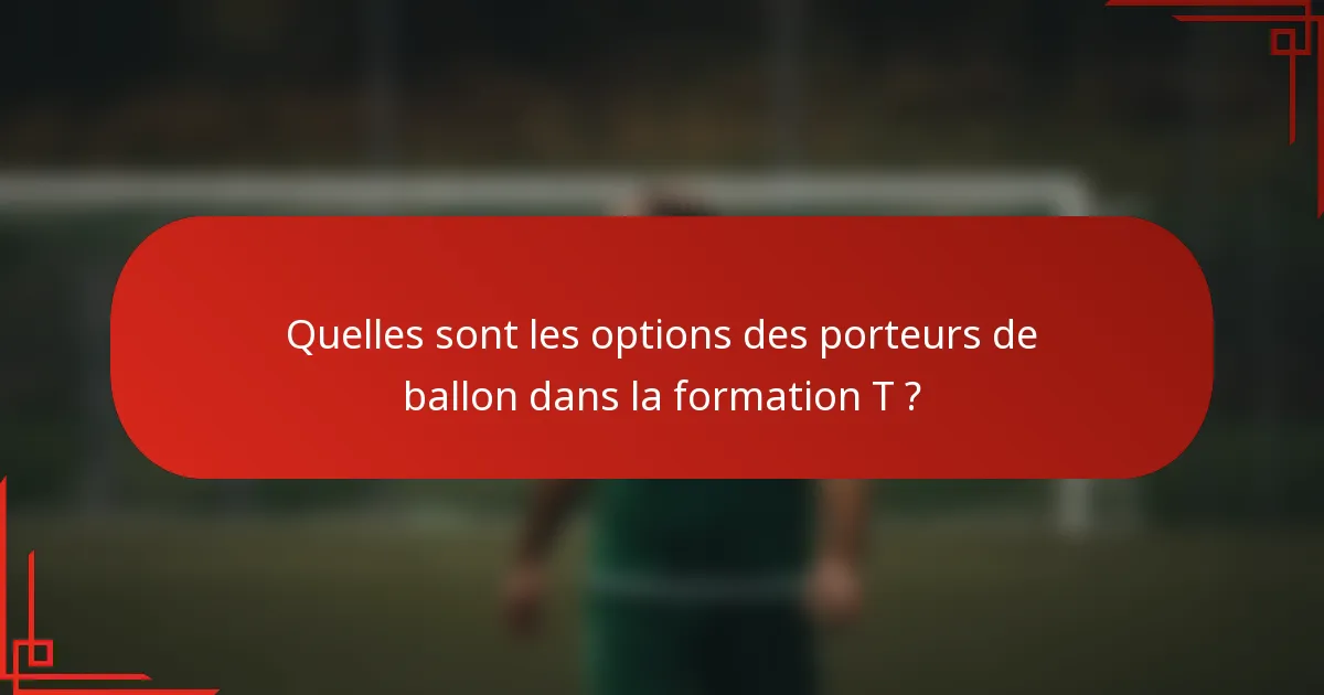 Quelles sont les options des porteurs de ballon dans la formation T ?