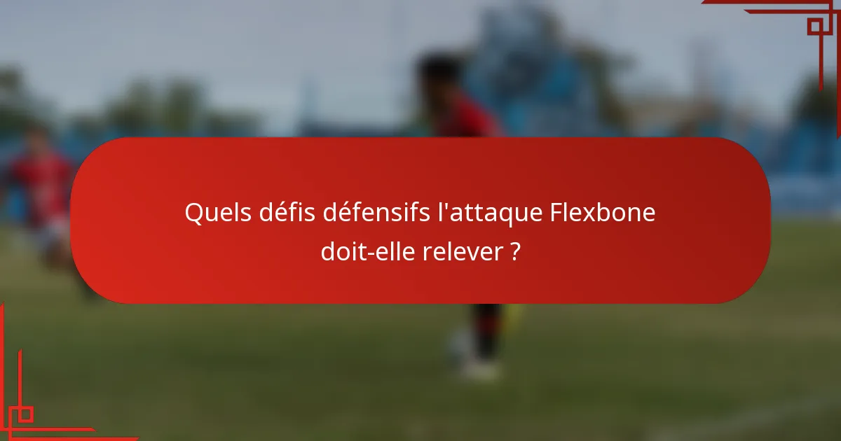 Quels défis défensifs l'attaque Flexbone doit-elle relever ?