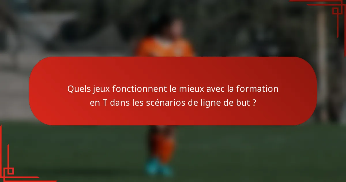 Quels jeux fonctionnent le mieux avec la formation en T dans les scénarios de ligne de but ?