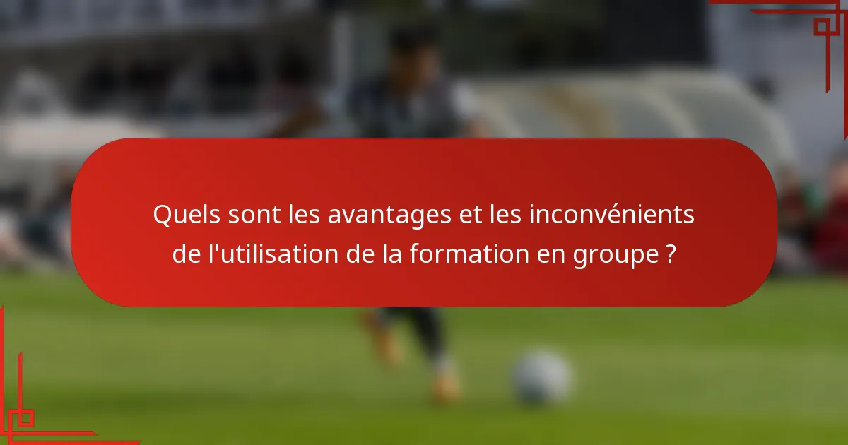 Quels sont les avantages et les inconvénients de l'utilisation de la formation en groupe ?
